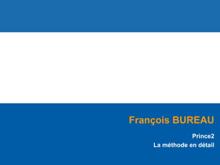 François BUREAU
Prince2
La méthode en détail
 