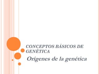 CONCEPTOS BÁSICOS DE
GENÉTICA
Orígenes de la genética
 