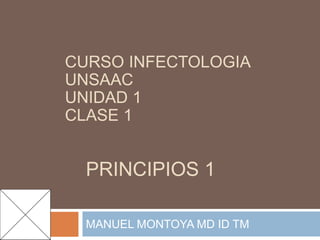 PRINCIPIOS 1
MANUEL MONTOYA MD ID TM
CURSO INFECTOLOGIA
UNSAAC
UNIDAD 1
CLASE 1
 