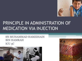 PRINCIPLE IN ADMINISTRATION OF
MEDICATION VIA INJECTION
SN MUHAMMAD HAMZIHADI
BIN HAMRAH
ICU 5C
7/25/2021
1
 