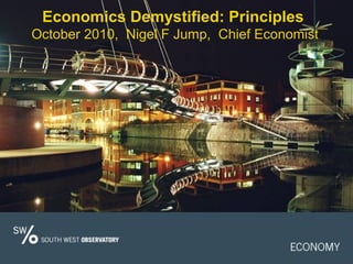 Economics Demystified: Principles
October 2010, Nigel F Jump, Chief Economist
 