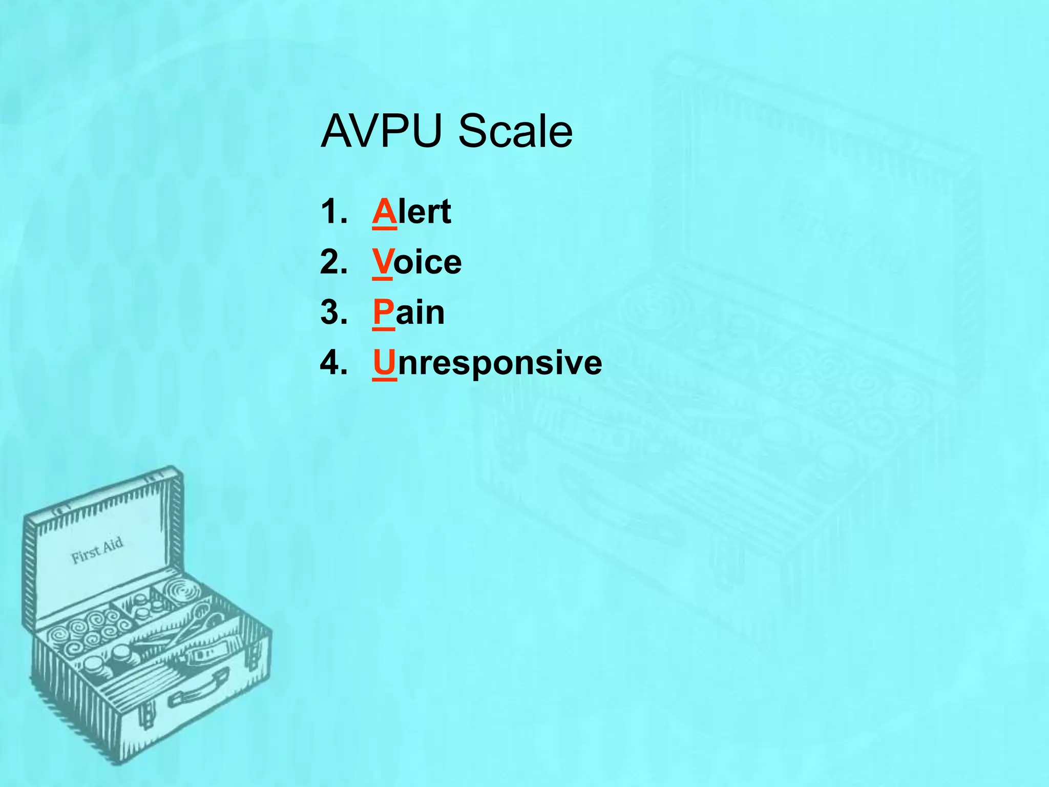 AVPU Scale
1. Alert
2. Voice
3. Pain
4. Unresponsive
 