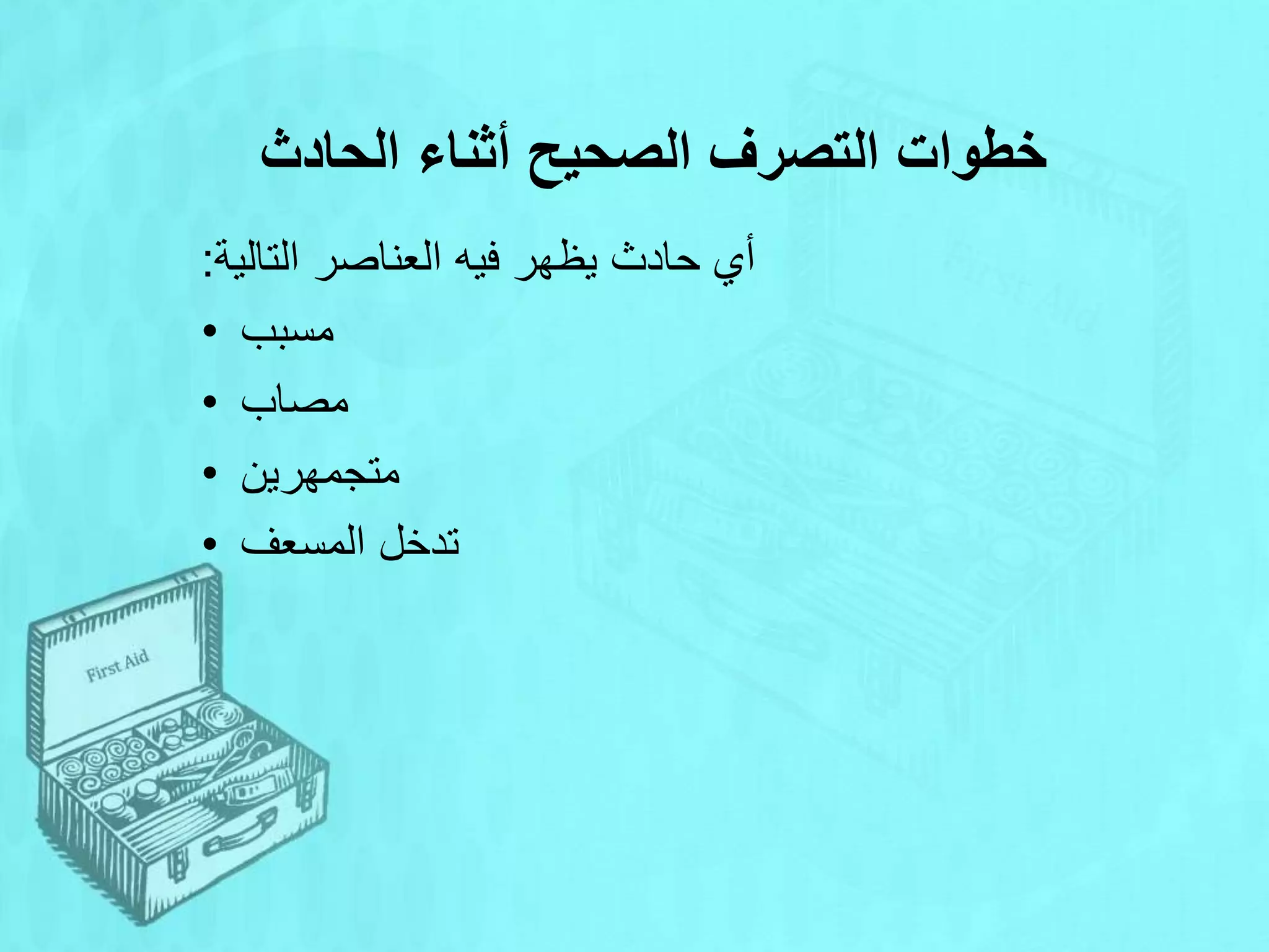 ‫الحادث‬ ‫أثناء‬ ‫الصحيح‬ ‫التصرف‬ ‫خطوات‬
‫التالية‬ ‫العناصر‬ ‫فيه‬ ‫يظهر‬ ‫حادث‬ ‫أي‬
:
• ‫مسبب‬
• ‫مصاب‬
• ‫متجمهرين‬
• ‫المسعف‬ ‫تدخل‬
 