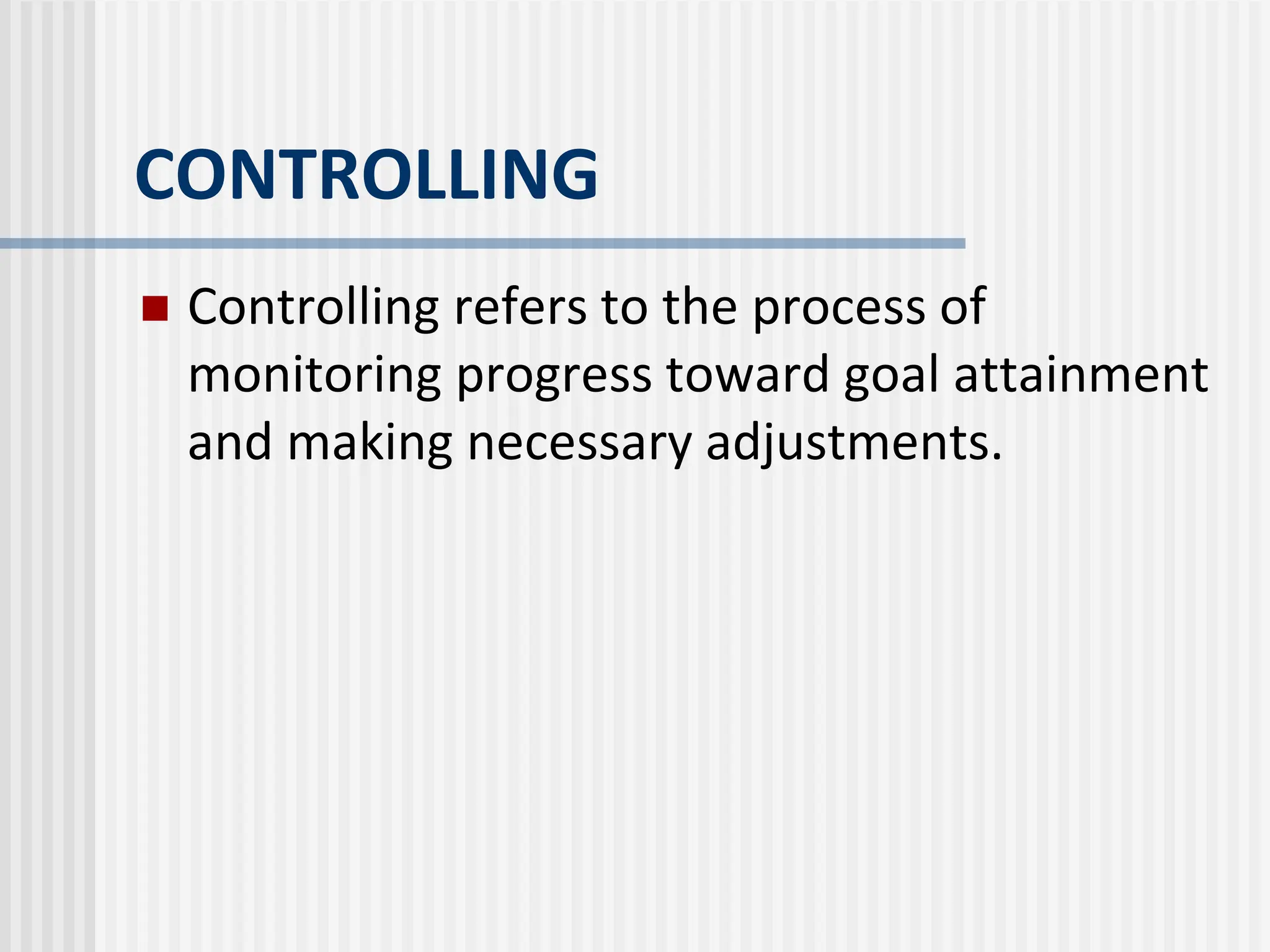CONTROLLING
 Controlling refers to the process of
monitoring progress toward goal attainment
and making necessary adjustments.
 
