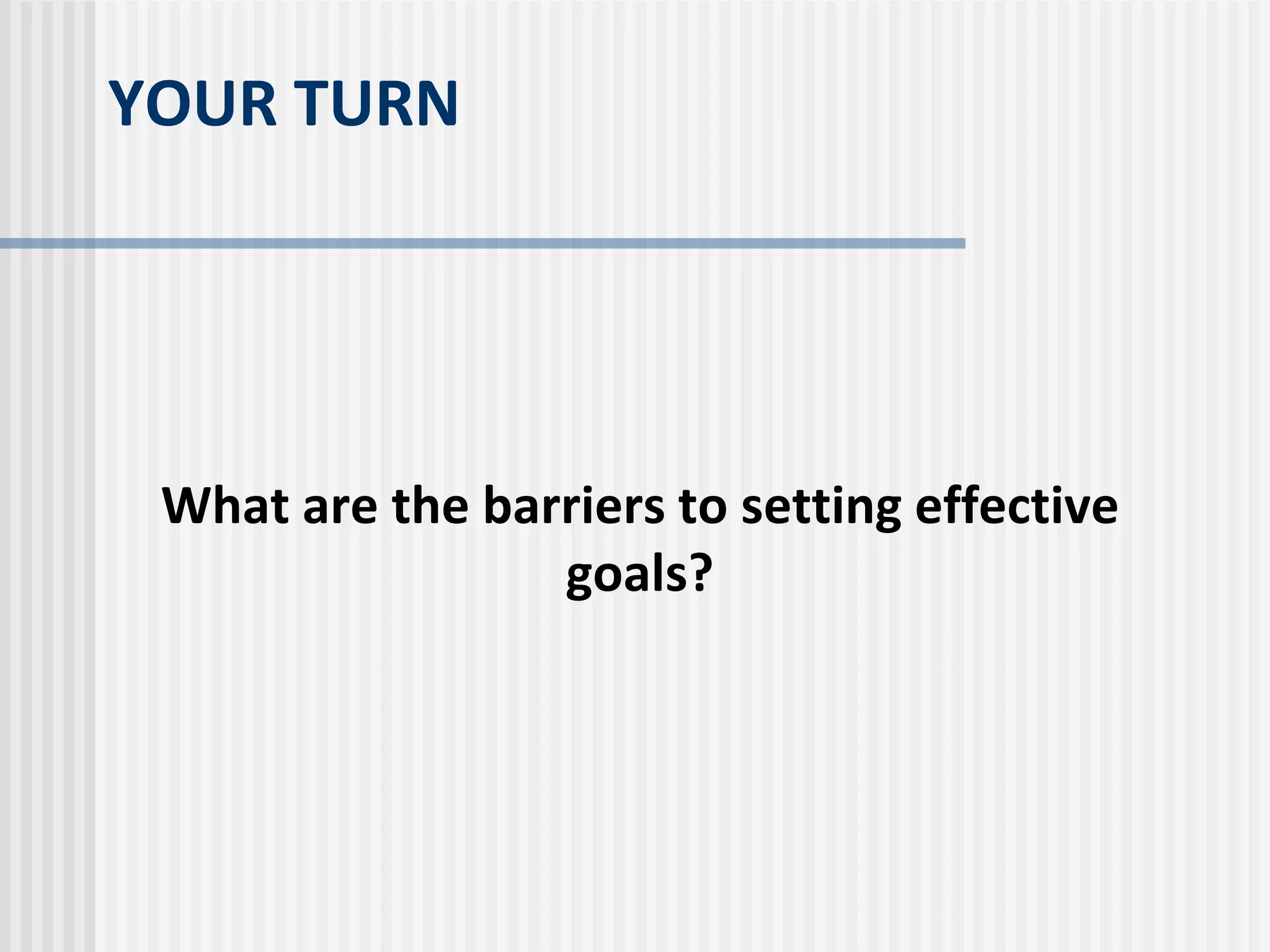 YOUR TURN
What are the barriers to setting effective
goals?
 