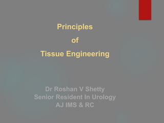 Principles
of
Tissue Engineering
Dr Roshan V Shetty
Senior Resident In Urology
AJ IMS & RC
 