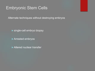 Embryonic Stem Cells
Alternate techniques without destroying embryos
 single-cell embryo biopsy
 Arrested embryos
 Altered nuclear transfer
 