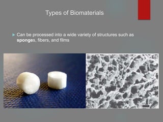 Types of Biomaterials
 Can be processed into a wide variety of structures such as
sponges, fibers, and films
 