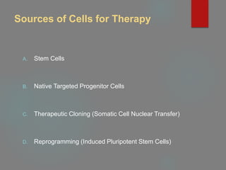 Sources of Cells for Therapy
A. Stem Cells
B. Native Targeted Progenitor Cells
C. Therapeutic Cloning (Somatic Cell Nuclear Transfer)
D. Reprogramming (Induced Pluripotent Stem Cells)
 