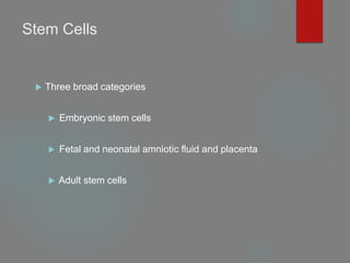 Stem Cells
 Three broad categories
 Embryonic stem cells
 Fetal and neonatal amniotic fluid and placenta
 Adult stem cells
 