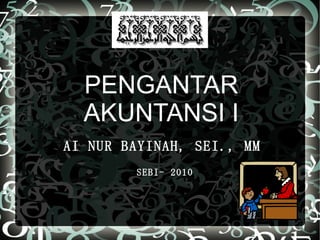 PENGANTAR AKUNTANSI I AI NUR BAYINAH, SEI., MM   SEBI- 2010 