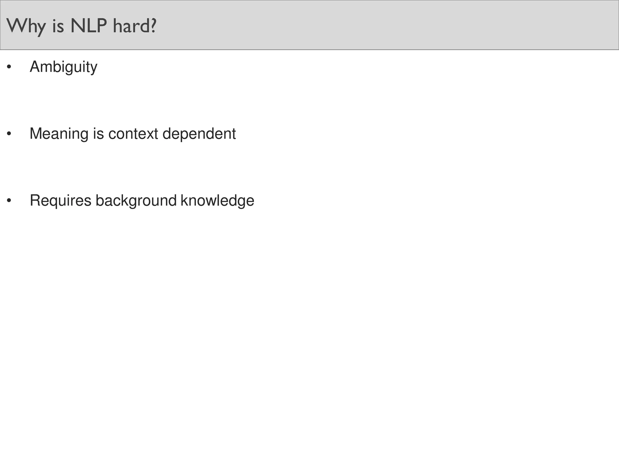 Why is NLP hard?
• Ambiguity
• Meaning is context dependent
• Requires background knowledge
 