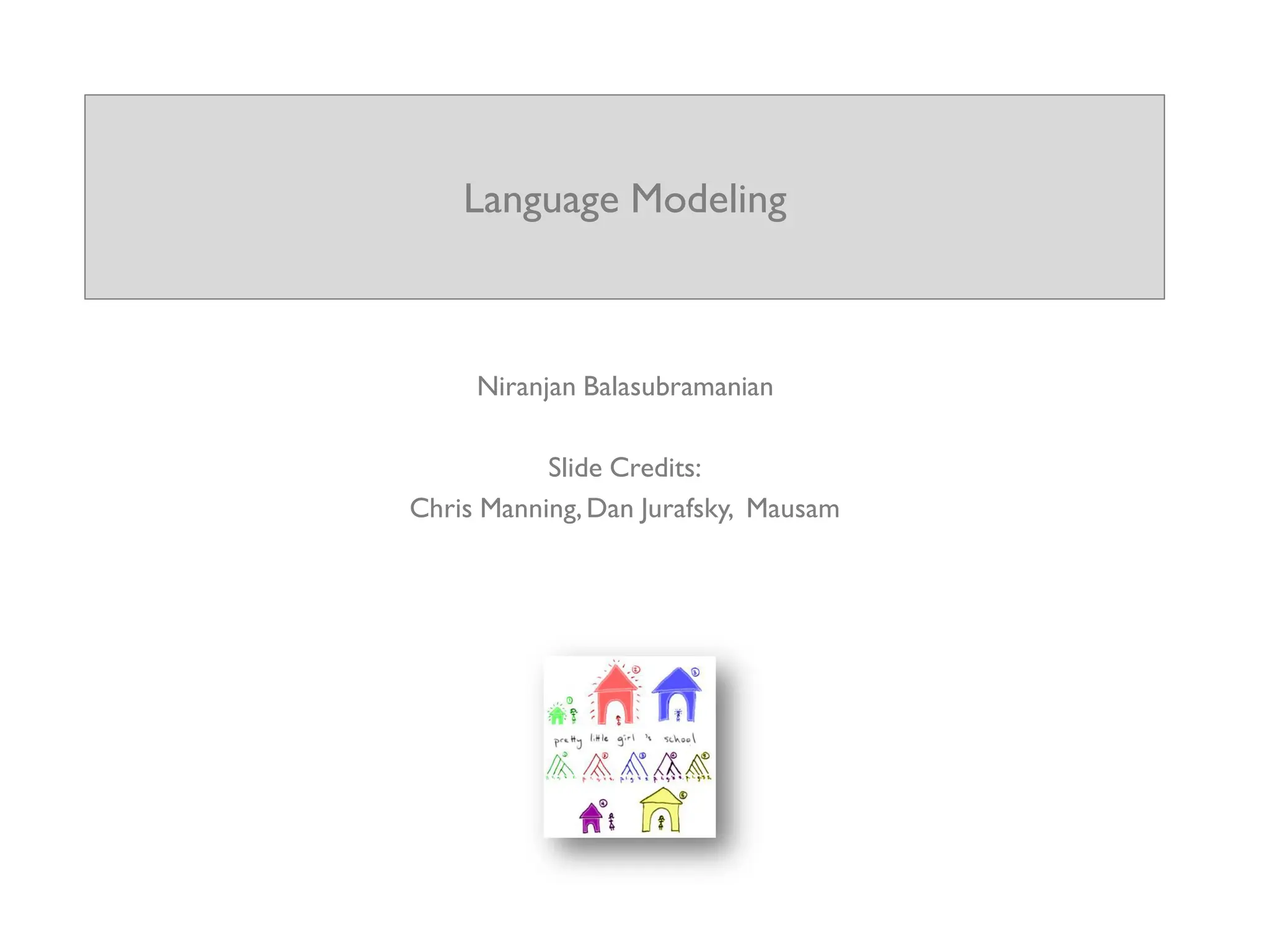 Language Modeling
Niranjan Balasubramanian
Slide Credits:
Chris Manning,Dan Jurafsky, Mausam
 