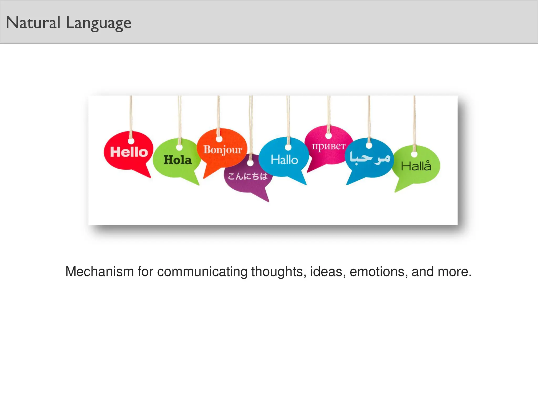 Natural Language
Mechanism for communicating thoughts, ideas, emotions, and more.
 