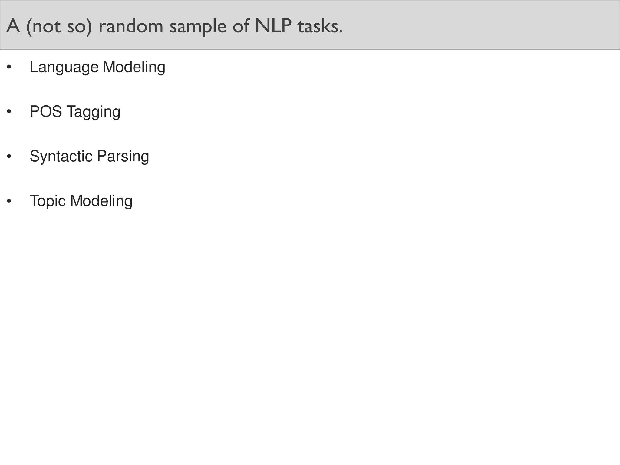 A (not so) random sample of NLP tasks.
• Language Modeling
• POS Tagging
• Syntactic Parsing
• Topic Modeling
 