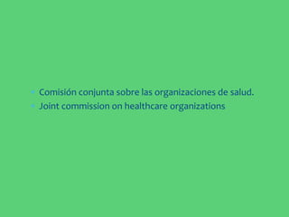  Comisión conjunta sobre las organizaciones de salud.
 Joint commission on healthcare organizations
 