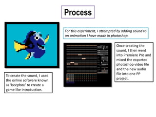 Process
For this experiment, I attempted by adding sound to
an animation I have made in photoshop
To create the sound, I used
the online software known
as ‘beepbox’ to create a
game like introduction.
Once creating the
sound, I then went
into Premiere Pro and
mixed the exported
photoshop video file
and the new audio
file into one PP
project.
 