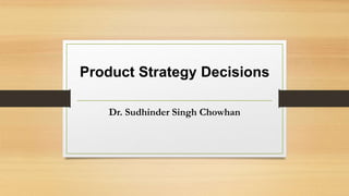 Product Strategy Decisions
Dr. Sudhinder Singh Chowhan
 