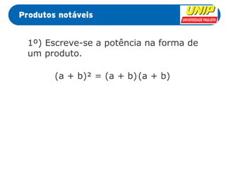 1º) Escreve-se a potência na forma de 
um produto. 
(a + b)² = (a + b).(a + b) 
 