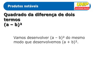 QQuuaaddrraaddoo ddaa ddiiffeerreennççaa ddee ddooiiss 
tteerrmmooss 
((aa –– bb))² 
Vamos desenvolver (a – b)² do mesmo 
modo que desenvolvemos (a + b)². 
 