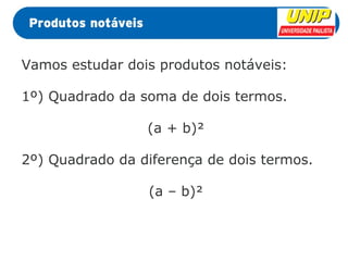Vamos estudar dois produtos notáveis: 
1º) Quadrado da soma de dois termos. 
(a + b)² 
2º) Quadrado da diferença de dois termos. 
(a – b)² 
 