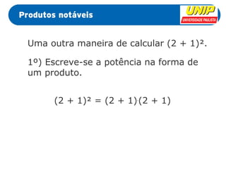 Uma outra maneira de calcular (2 + 1)². 
1º) Escreve-se a potência na forma de 
um produto. 
(2 + 1)² = (2 + 1).(2 + 1) 
 