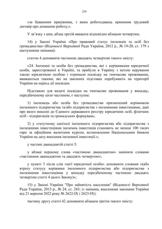 229
«за бажанням працівника, з яким роботодавець припинив трудовий
договір про домашню роботу;».
У зв’язку з цим, абзац третій вважати відповідно абзацом четвертим;
14) у Законі України «Про правовий статус іноземців та осіб без
громадянства» (Відомості Верховної Ради України, 2012 р., № 19-20, ст. 179 з
наступними змінами):
статтю 4 доповнити частиною двадцять четвертою такого змісту:
«24. Іноземці та особи без громадянства, які є керівниками юридичної
особи, зареєстрованої в Україні, та прибули в Україну з метою керування
такою юридичною особою і отримали посвідку на тимчасове проживання,
вважаються такими, які на законних підставах перебувають на території
України на період дії посвідки.
Підставою для видачі посвідки на тимчасове проживання у випадку,
передбаченому цією частиною, є наступне:
1) іноземець або особа без громадянства призначений керівником
іноземного підприємства та/або підприємства з іноземними інвестиціями, дані
про якого внесені до Єдиного державного реєстру юридичних осіб, фізичних
осіб - підприємців та громадських формувань;
2) у статутному капіталі іноземного підприємства або підприємства з
іноземними інвестиціями іноземна інвестиція становить не менше 100 тисяч
євро за офіційним валютним курсом, встановленим Національним банком
України на дату внесення іноземної інвестиції.»;
у частині дванадцятій статті 5:
у абзаці першому слова «частиною дванадцятою» замінити словами
«частинами дванадцятою та двадцять четвертою»;
у пункті 3 після слів «цієї юридичної особи» доповнити словами «(або
втрату статусу керівника іноземного підприємства або підприємства з
іноземними інвестиціями у випадку передбаченому частиною двадцять
четвертою статті 4 цього Закону)»;
15) у Законі України "Про зайнятість населення" (Відомості Верховної
Ради України, 2013 р., № 24, ст. 243; із змінами, внесеними законами України
від 21 вересня 2022 року № 2622-IX і 2623-IX):
частину другу статті 42 доповнити абзацом третім такого змісту:
 
