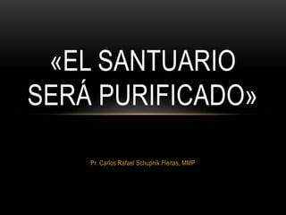 Pr. Carlos Rafael Schupnik Fleitas, MMP
«EL SANTUARIO
SERÁ PURIFICADO»
 