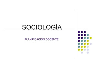 SOCIOLOGÍA PLANIFICACIÓN DOCENTE  