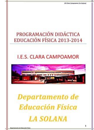 IES Clara Campoamor (La Solana)

PROGRAMACIÓN DIDÁCTICA
EDUCACIÓN FÍSICA 2013-2014

I.E.S. CLARA CAMPOAMOR

Departamento de
Educación Física
LA SOLANA
1
Departamento de Educación Física

 