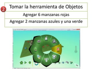 2 Tomar la herramienta de Objetos
         Agregar 6 manzanas rojas
   Agregar 2 manzanas azules y una verde
 