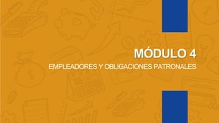 MÓDULO 4
EMPLEADORES Y OBLIGACIONES PATRONALES
 