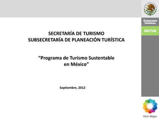 SECRETARÍA DE TURISMO
SUBSECRETARÍA DE PLANEACIÓN TURÍSTICA


   “Programa de Turismo Sustentable
             en México”



            Septiembre, 2012
 
