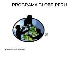 PROGRAMA GLOBE PERU
www.programa globe.gov
 