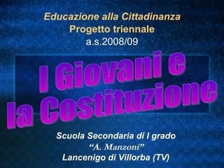 Educazione alla Cittadinanza Progetto triennale a.s.2008/09 Scuola Secondaria di I grado “ A. Manzoni” Lancenigo di Villorba (TV) I Giovani e la Costituzione 