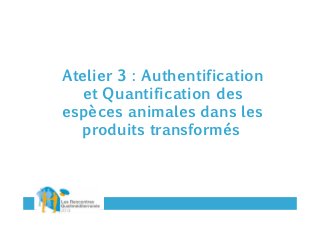 Atelier 3 : Authentification
et Quantification des
espèces animales dans les
produits transformés

 