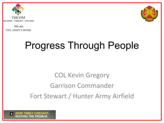 IMCOM
SOLDIERS ~ FAMILIES ~ CIVILIANS
We are
THE ARMY’S HOME
Progress Through People
COL Kevin Gregory
Garrison Commander
Fort Stewart / Hunter Army Airfield
 