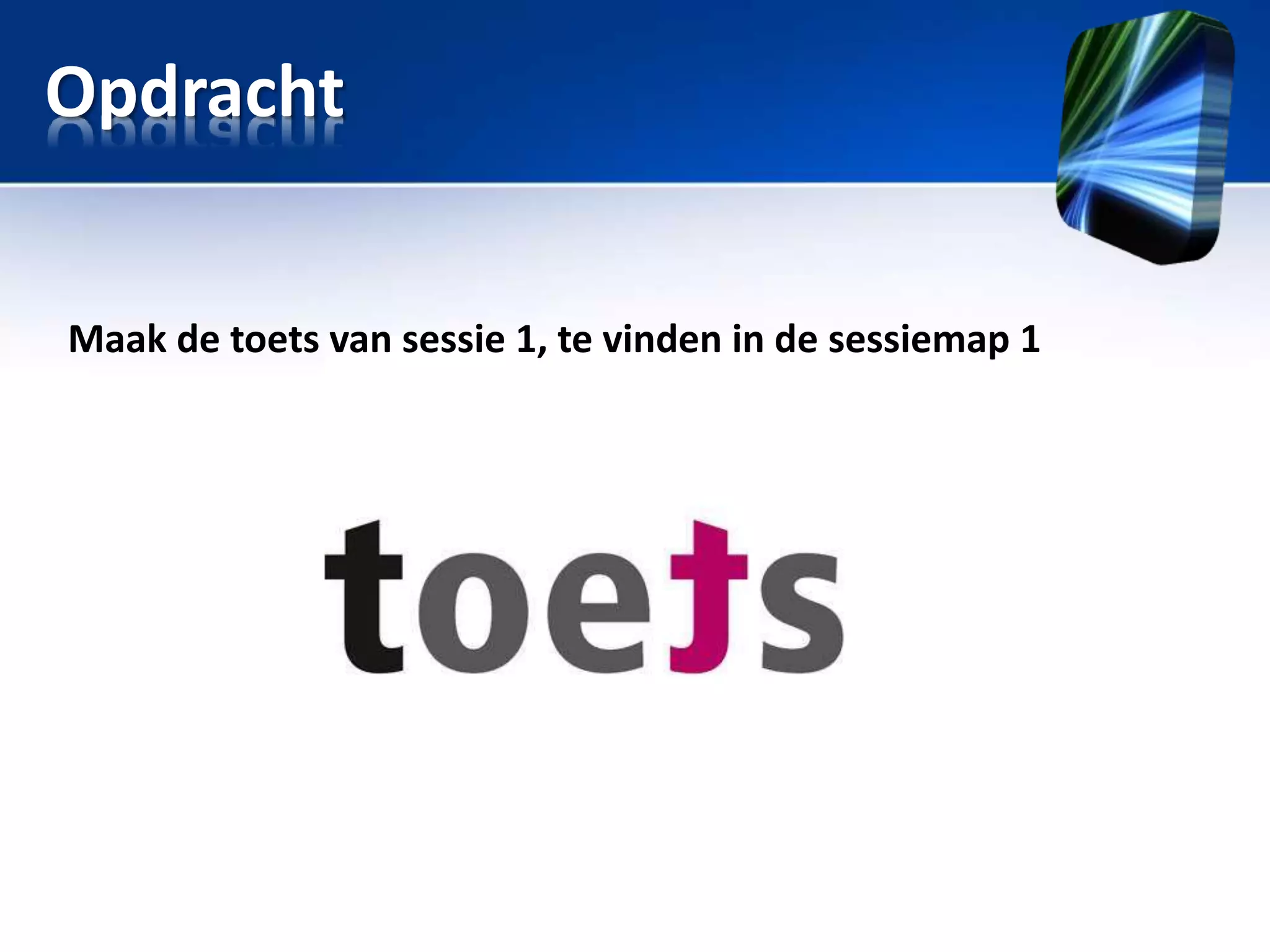 Opdracht
Maak de toets van sessie 1, te vinden in de sessiemap 1

 