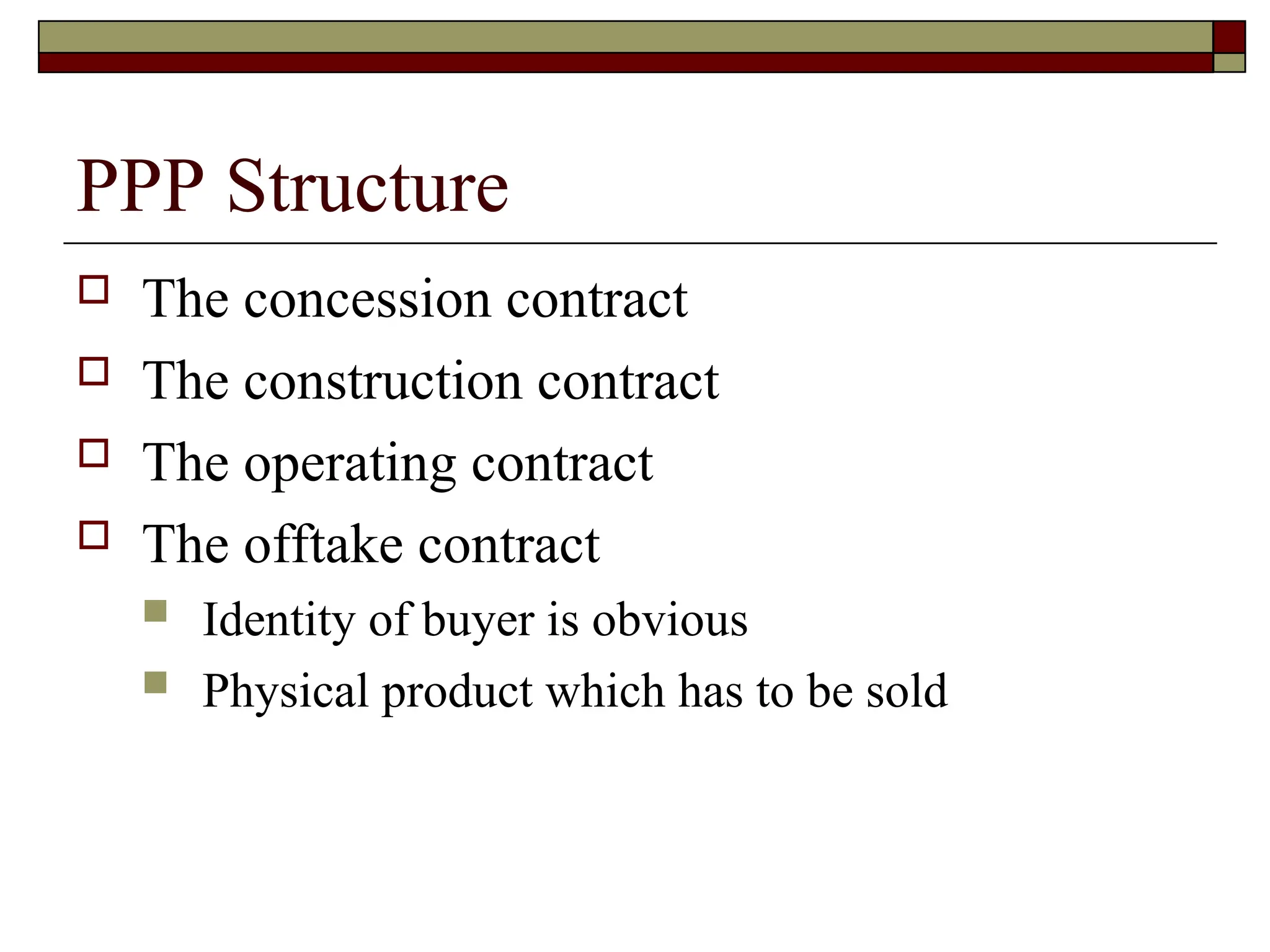 PPP Structure
 The concession contract
 The construction contract
 The operating contract
 The offtake contract
 Identity of buyer is obvious
 Physical product which has to be sold
 