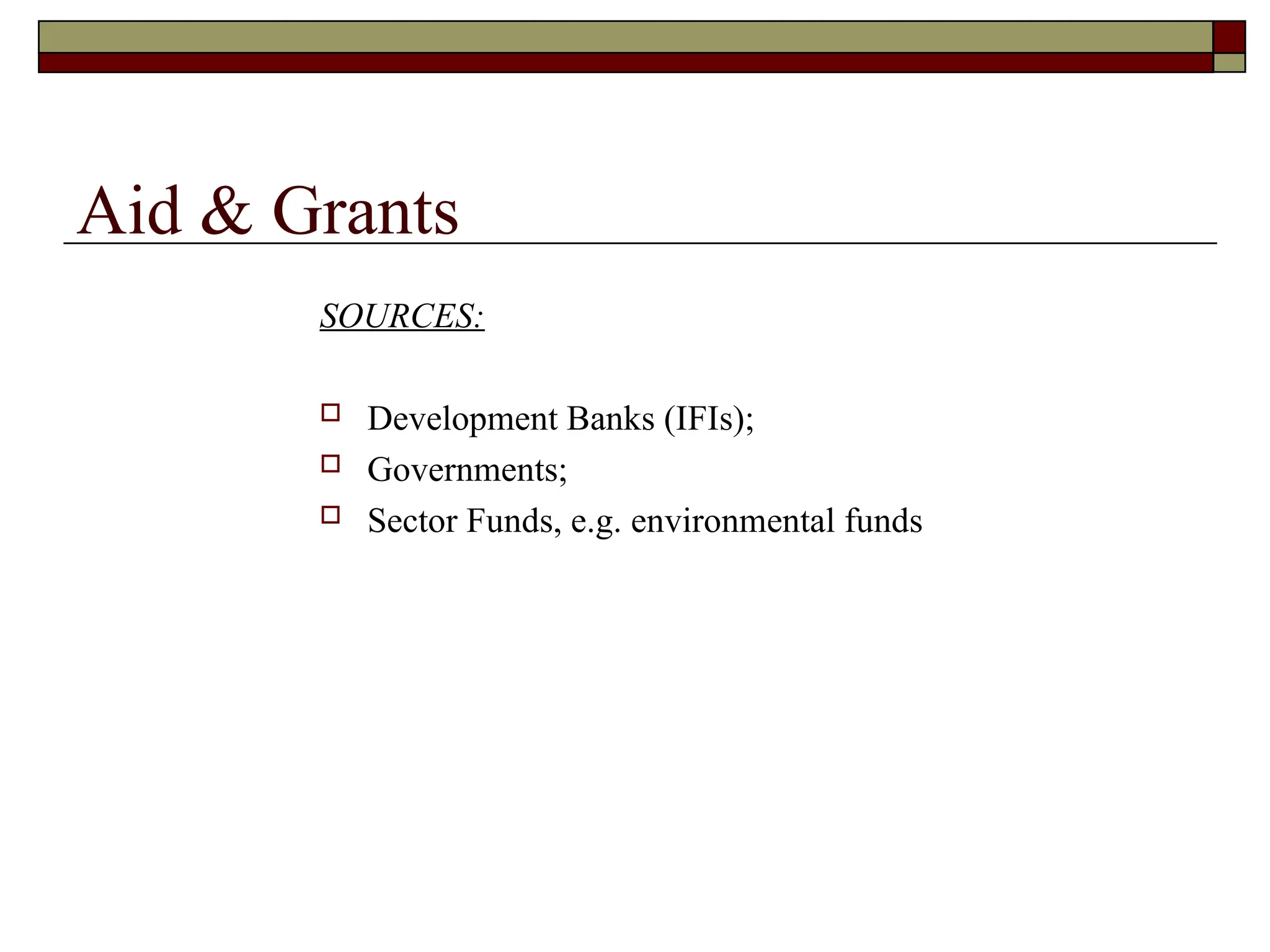 Aid & Grants
SOURCES:
 Development Banks (IFIs);
 Governments;
 Sector Funds, e.g. environmental funds
 