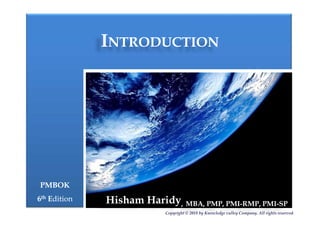 IINTRODUCTIONNTRODUCTION
PMBOKPMBOK
66thth EEditiondition Hisham Haridy, MBA, PMP, PMI-RMP, PMI-SP
Copyright © 2018 by Knowledge valley Company. All rights reserved.
 