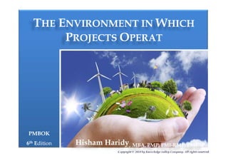 TTHEHE EENVIRONMENT INNVIRONMENT IN WWHICHHICH
PPROJECTSROJECTS OOPERATPERAT
PMBOKPMBOK
66thth EEditiondition
Copyright © 2018 by Knowledge valley Company. All rights reserved.
Hisham Haridy, MBA, PMP, PMI-RMP, PMI-SP
 
