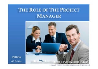 TTHEHE RROLE OFOLE OF TTHEHE PPROJECTROJECT
MMANAGERANAGER
PMBOKPMBOK
66thth EEditiondition
Copyright © 2018 by Knowledge valley Company. All rights reserved.
Hisham Haridy, MBA, PMP, PMI-RMP, PMI-SP
 