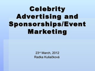 Celebrity
  Adver tising and
Sponsor ships/Event
    Mar keting


       23rd March, 2012
      Radka Kuliačková
 