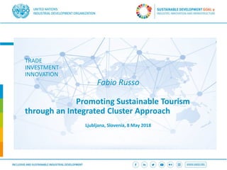 TRADE
INVESTMENT
INNOVATION
Fabio Russo
Promoting Sustainable Tourism
through an Integrated Cluster Approach
Ljubljana, Slovenia, 8 May 2018
 