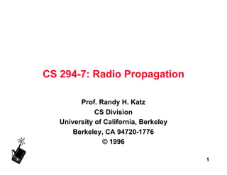 CS 294-7: Radio Propagation

         Prof. Randy H. Katz
              CS Division
   University of California, Berkeley
       Berkeley, CA 94720-1776
                 © 1996

                                        1
 