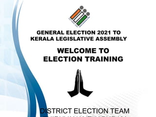 GENERAL ELECTION 2021 TO
KERALA LEGISLATIVE ASSEMBLY
WELCOME TO
ELECTION TRAINING
DISTRICT ELECTION TEAM
 