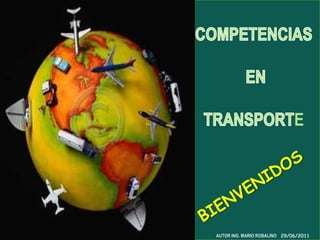 COMPETENCIAS  EN  TRANSPORTE  BIENVENIDOS AUTOR ING. MARIO ROBALINO 17/06/2011 