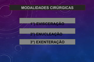 MODALIDADES CIRÚRGICAS
1°) EVISCERAÇÃO
2°) ENUCLEAÇÃO
3°) EXENTERAÇÃO
 