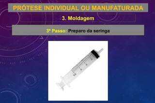PRÓTESE INDIVIDUAL OU MANUFATURADA
3. Moldagem
3º Passo: Preparo da seringa
 